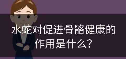 水蛇对促进骨骼健康的作用是什么？